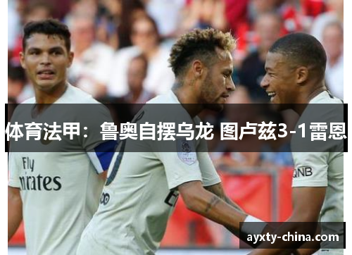 体育法甲：鲁奥自摆乌龙 图卢兹3-1雷恩